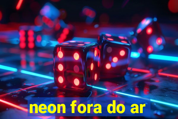 neon fora do ar